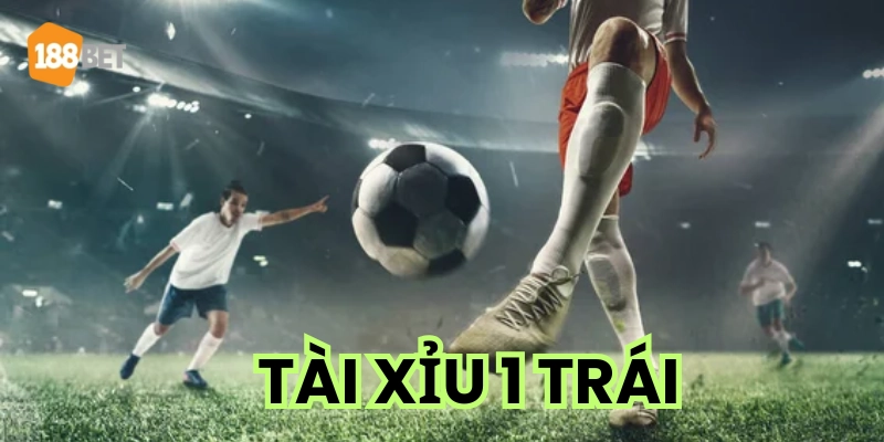 Khái niệm Kèo Tài Xỉu 1 Trái
